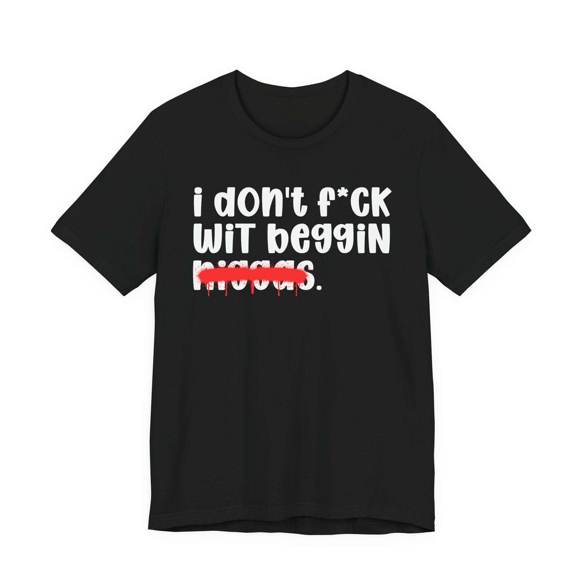 I Don't Fuck Wit Beggin Niggas - Brutally Direct Statement Tee