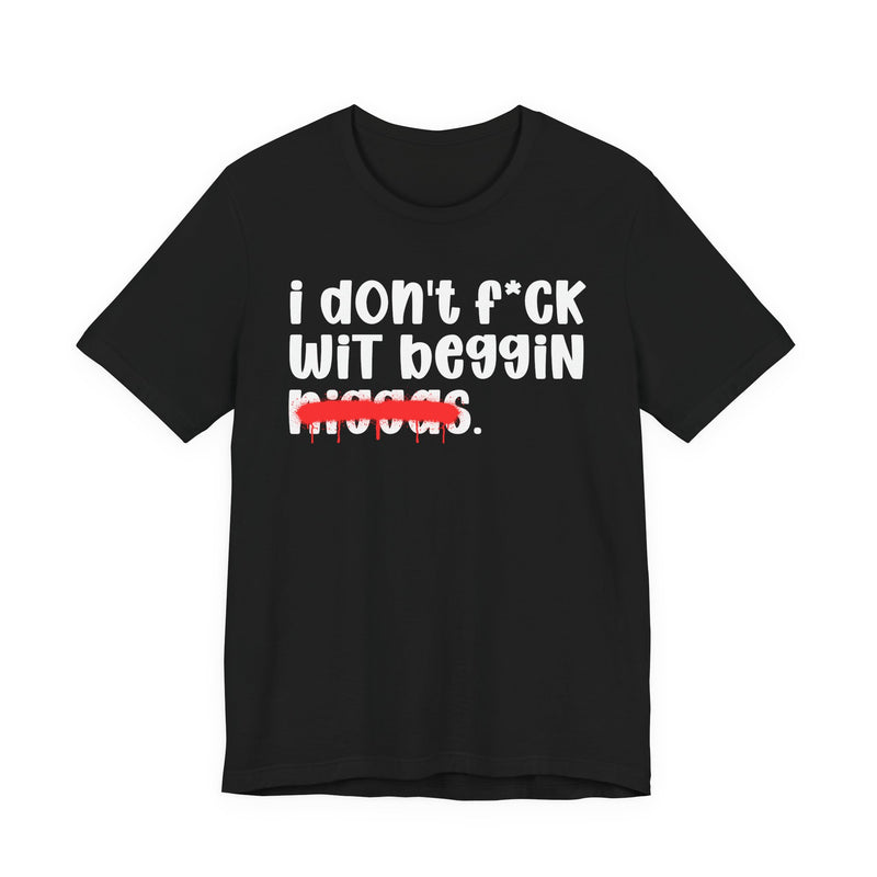 I Don't Fuck Wit Beggin Niggas - Brutally Direct Statement Tee