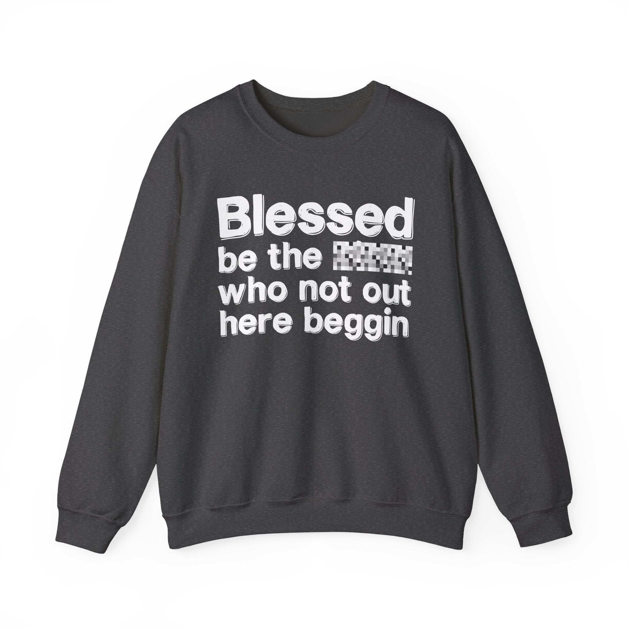 Blessed Be The [Censored] Who Not Out Here Beggin' - Funny Inspirational Sweathsirt