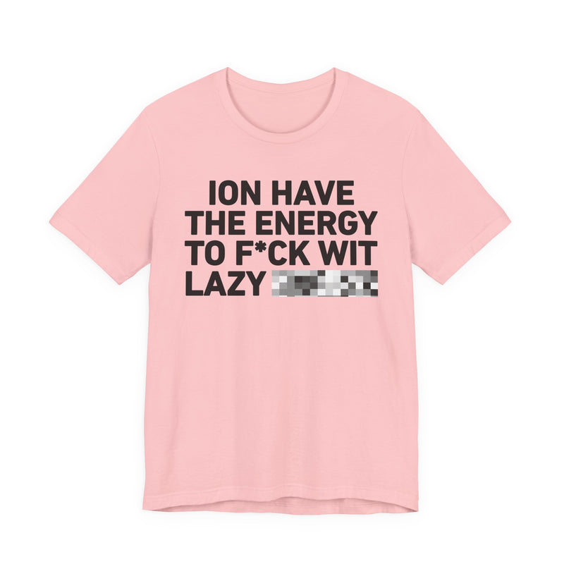 I Don’t Have the Energy to Fuck Wit Lazy (Bitches/Niggas) - Funny Energy Statement T-Shirt