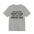 You Had The Right Plan Just Had The Wrong Man - Tee Shirt