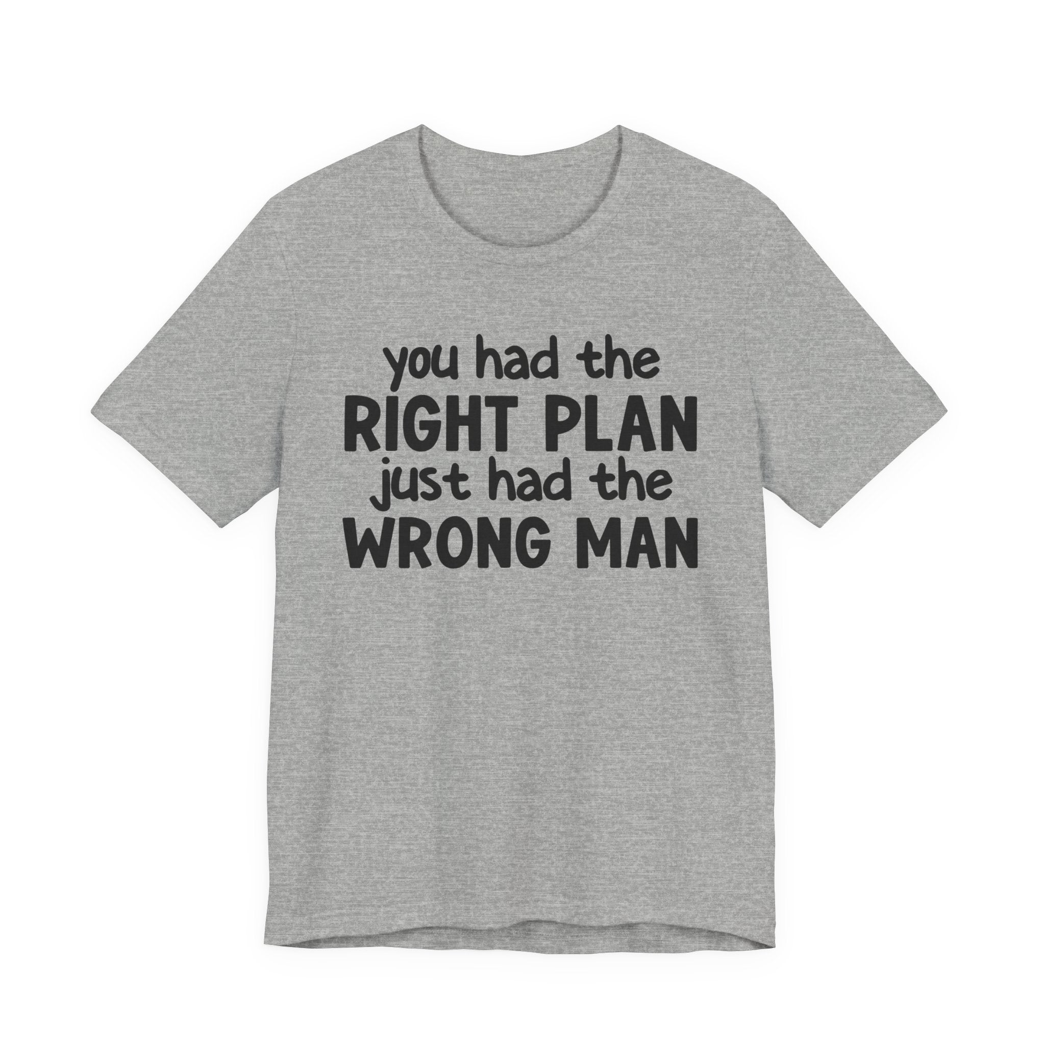 You Had The Right Plan Just Had The Wrong Man - Tee Shirt