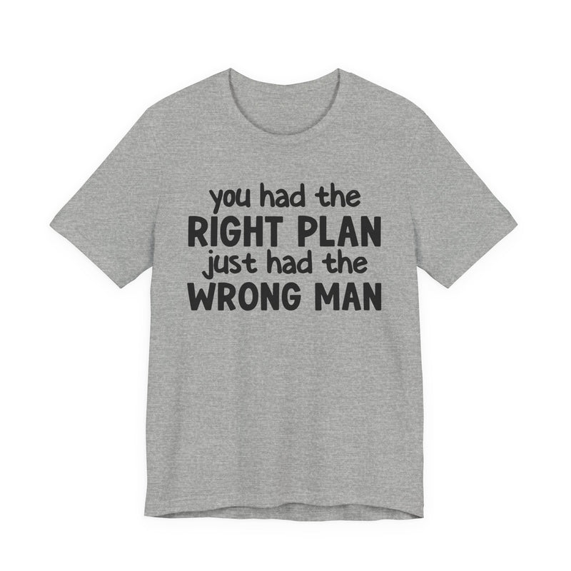 You Had The Right Plan Just Had The Wrong Man - T-Shirt