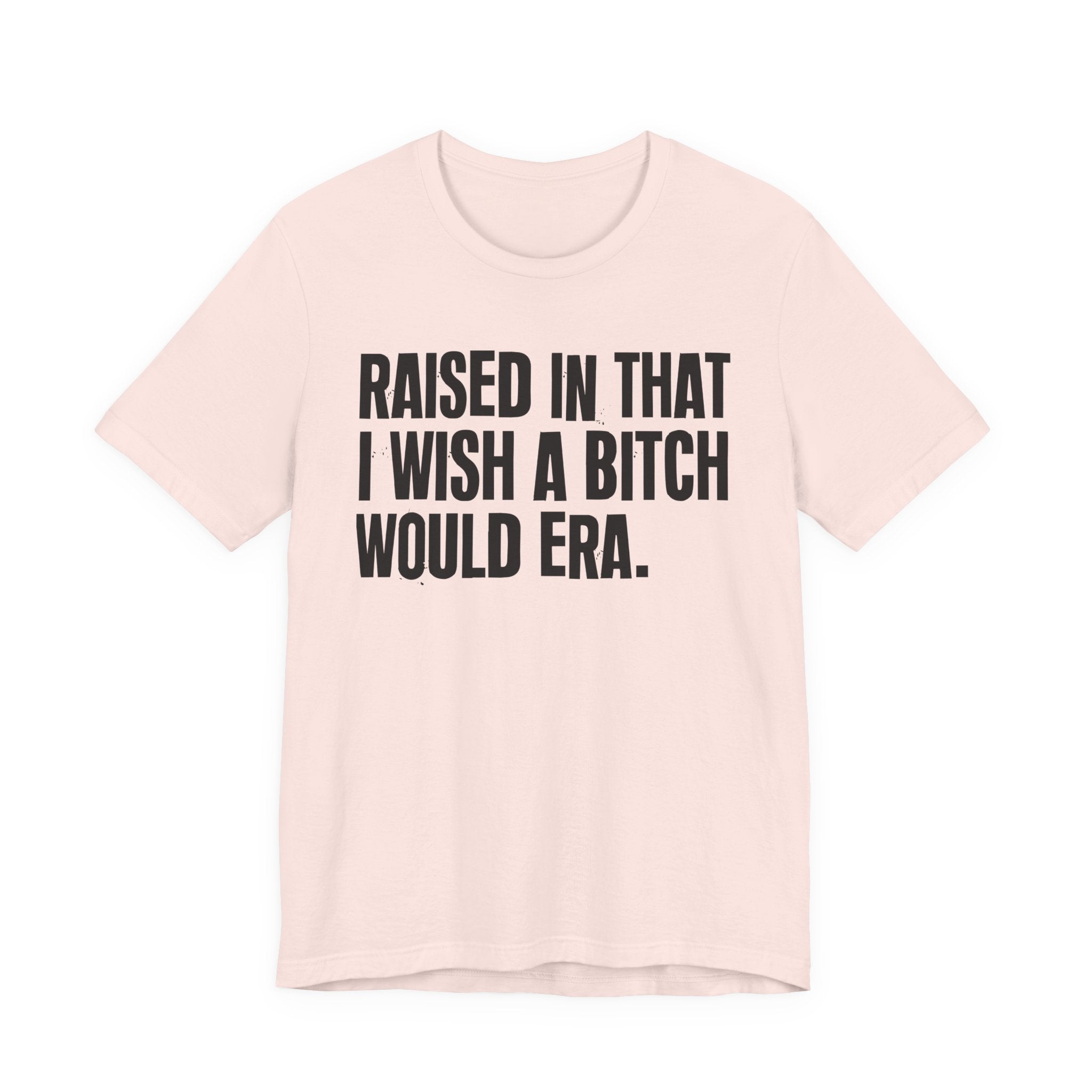Raised In That I Wish A Bitch Would Era - Funny Back In The Day Statement Tee Shirt