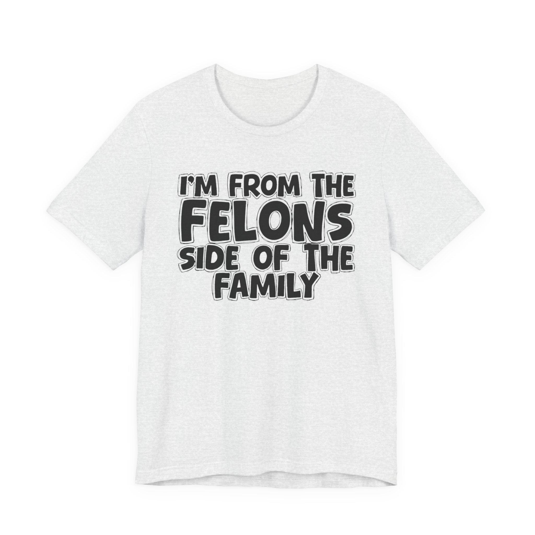 I'm From the Felons Side of the Family — Humorous Family Pride T-Shirt