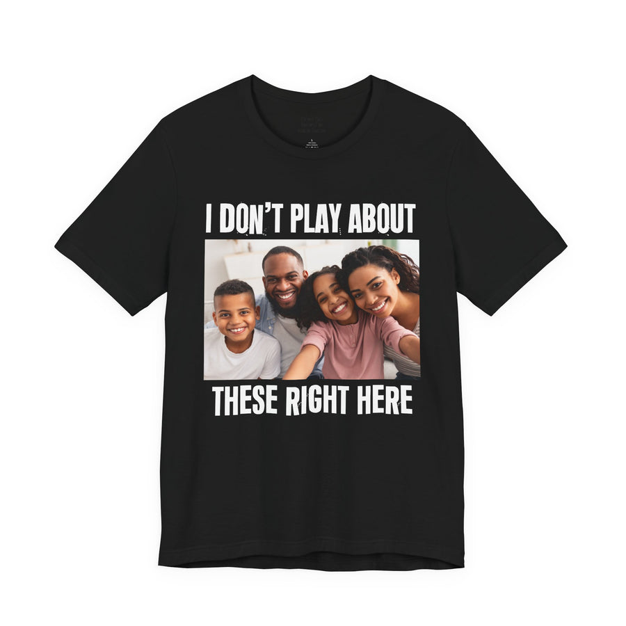 I Don’t Play About These Right Here — Tee front view: lettering reading 'I DON’T PLAY ABOUT THESE RIGHT HERE'. Street Talk Designs family statement apparel.