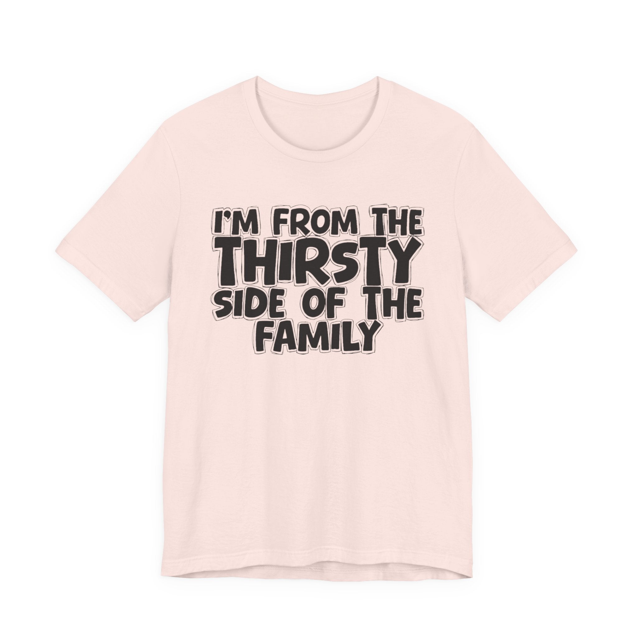 I'm From The Thirsty Side Of The Family - Humorous Family Pride T-Shirt