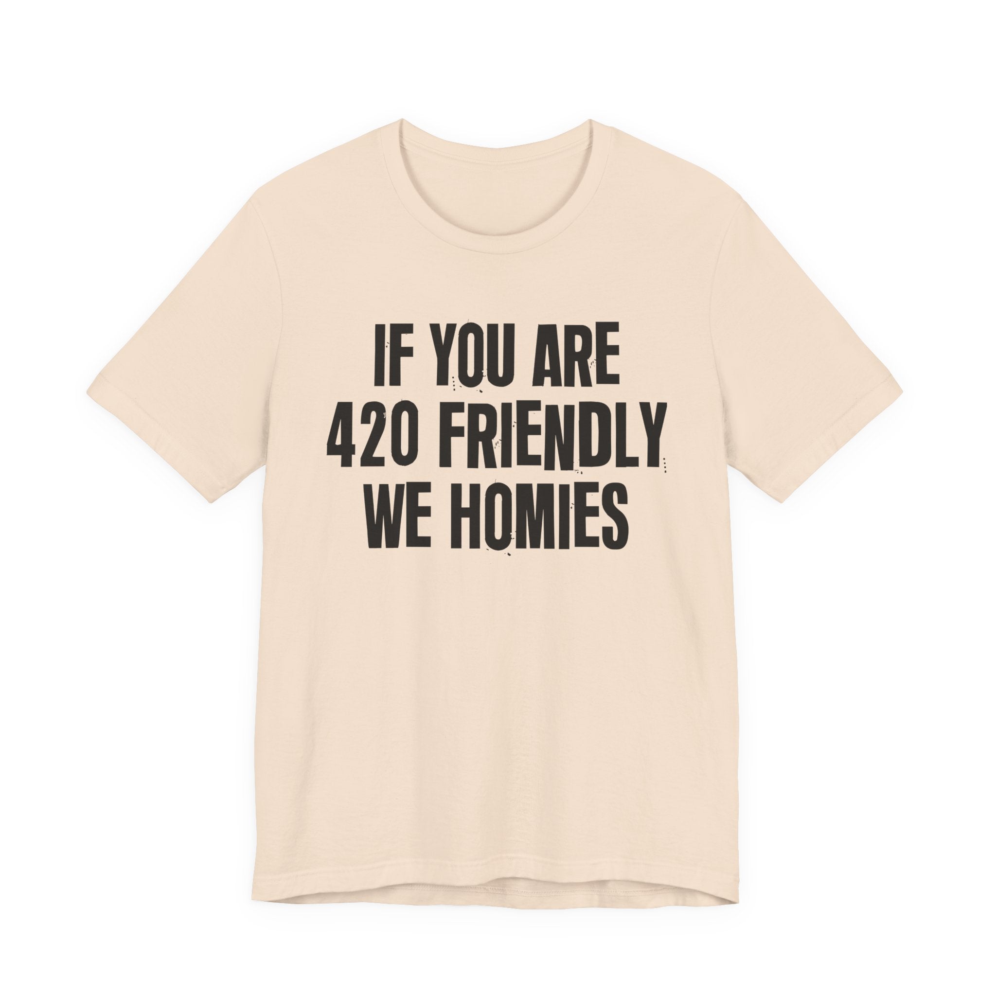 If You Are 420 Friendly We Homies — Funny Cannabis Lovers Tee Shirt