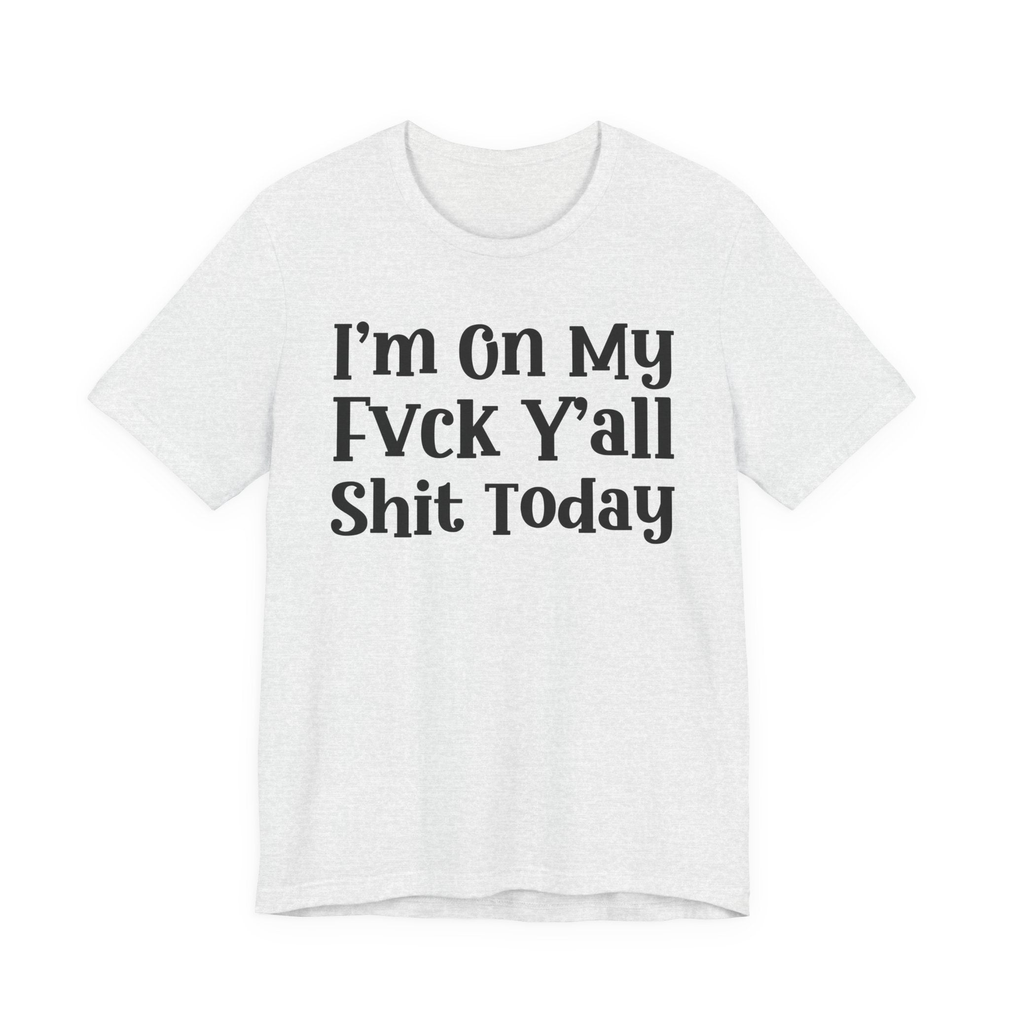I'm On My Fuck Y'all Shit Today T- shirt