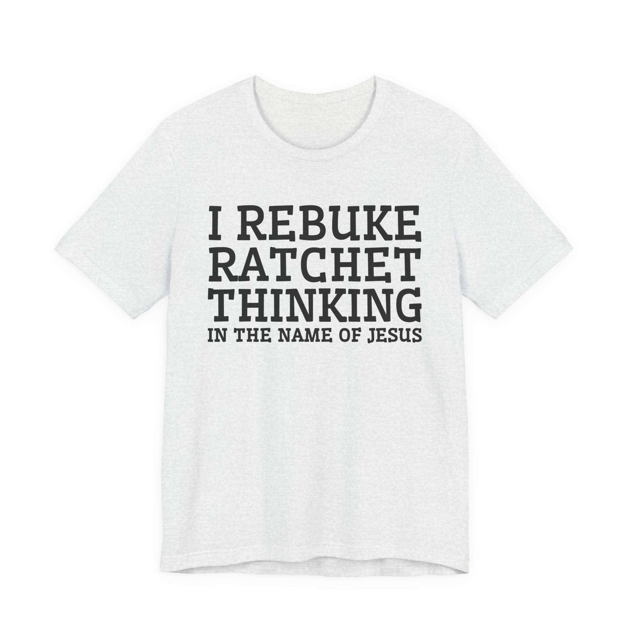 I Rebuke Ratchet Thinking In The Name Of Jesus - Tshirt