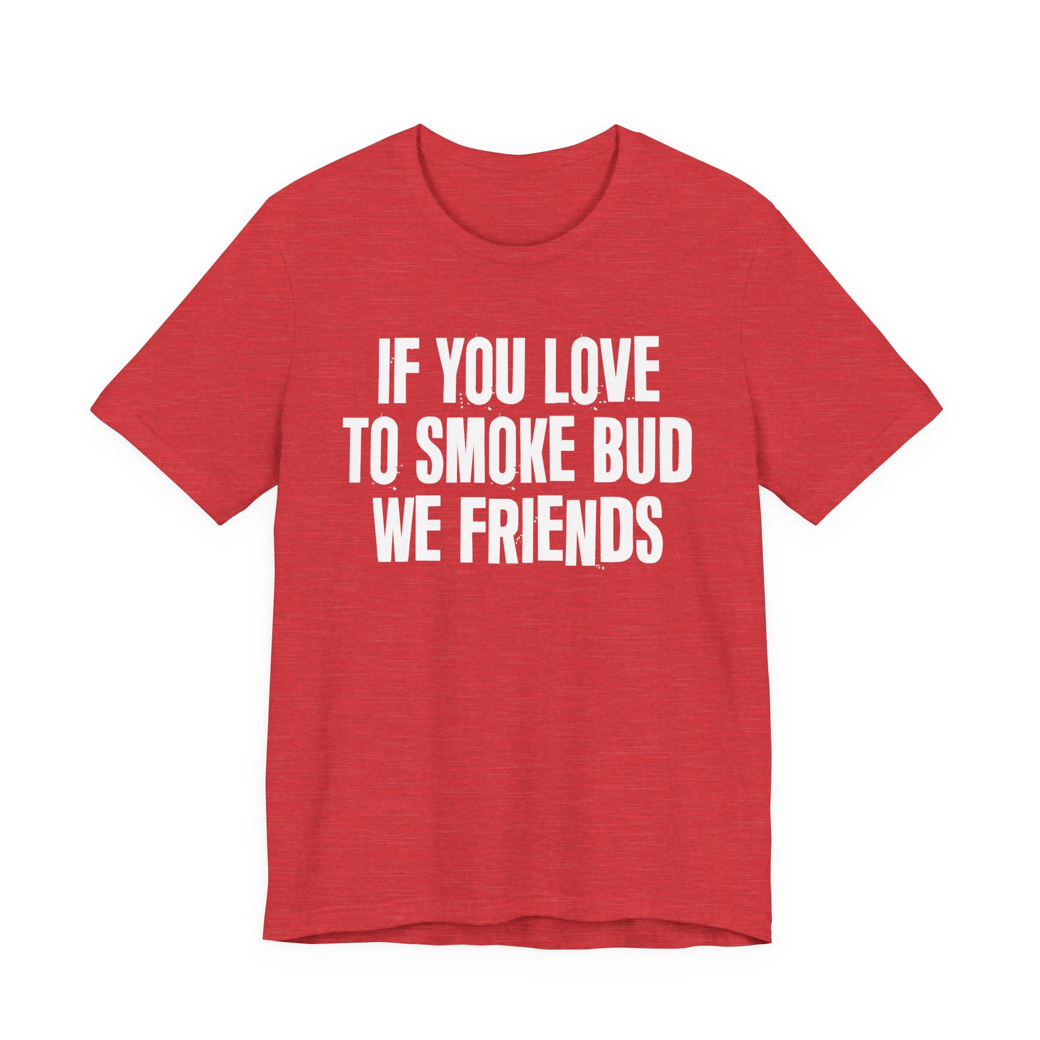 If You Love To Smoke Bud We Friends — Funny Cannabis Lovers Tee Shirt
