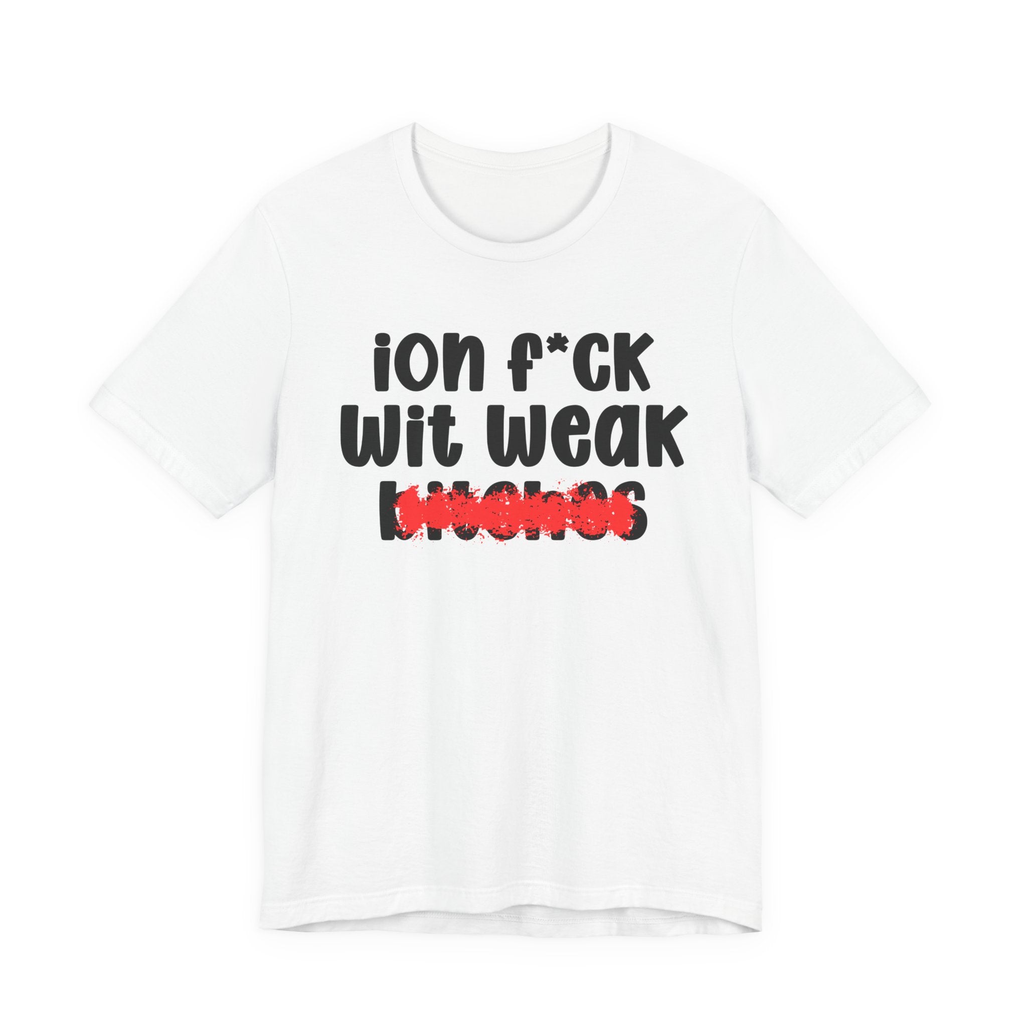 ION (I Don't) FUCK WIT WEAK BITCHES — Bold Sarcastic Graphic T-Shirt