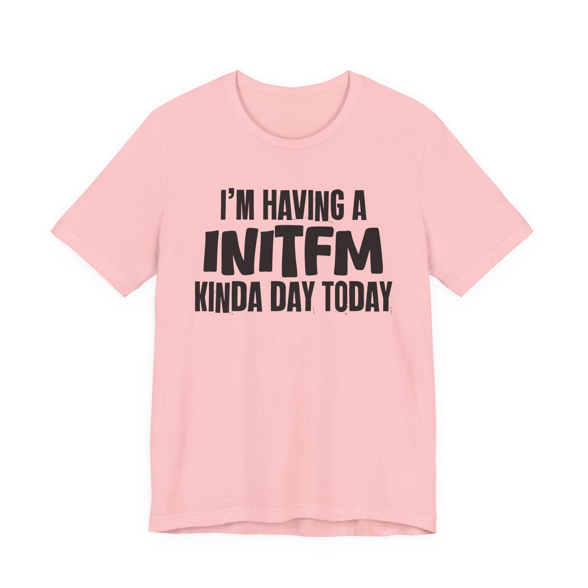 I'm Having a Initfm Kinda Day Today - Humorous Mood T-Shirt