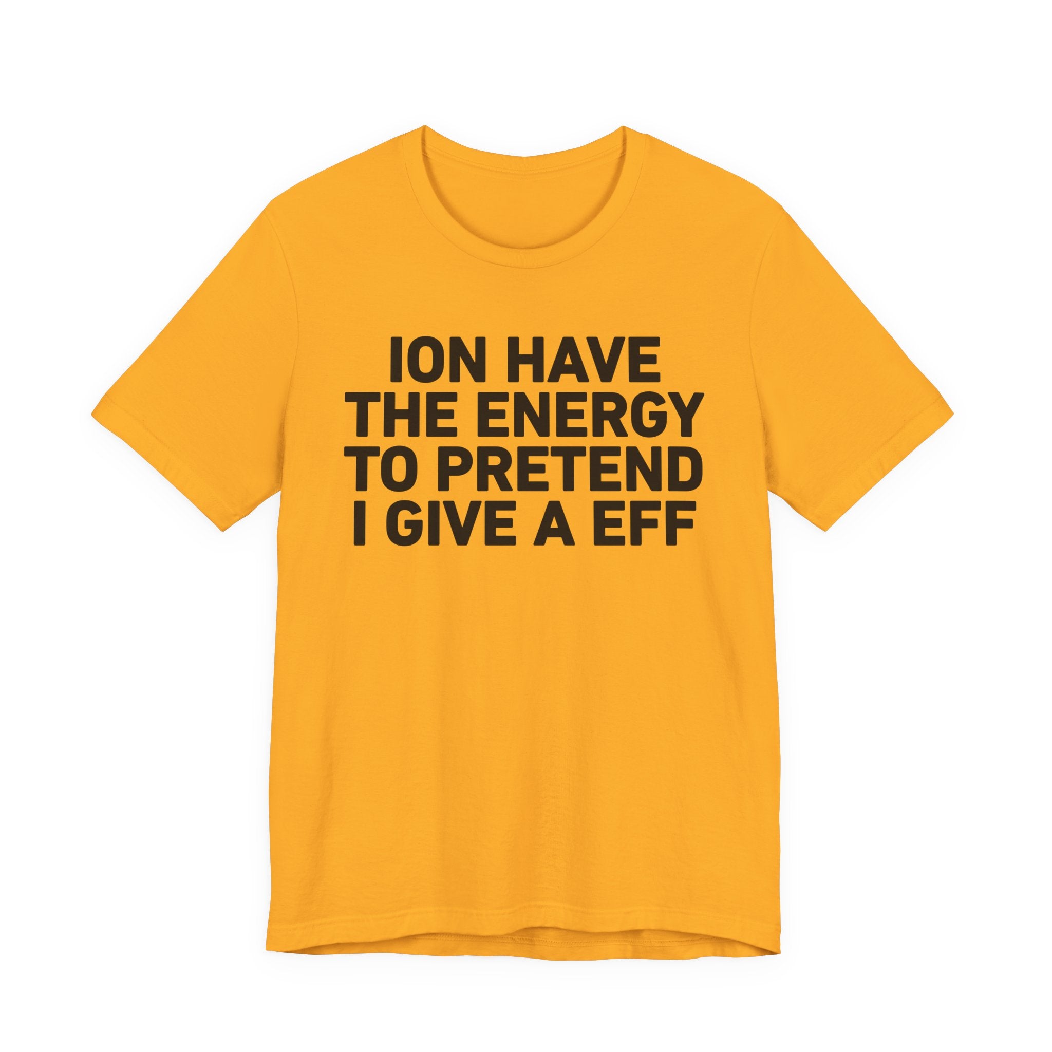 I Don’t Have the Energy to Pretend I Give A EFF - Funny Energy Statement T-Shirt
