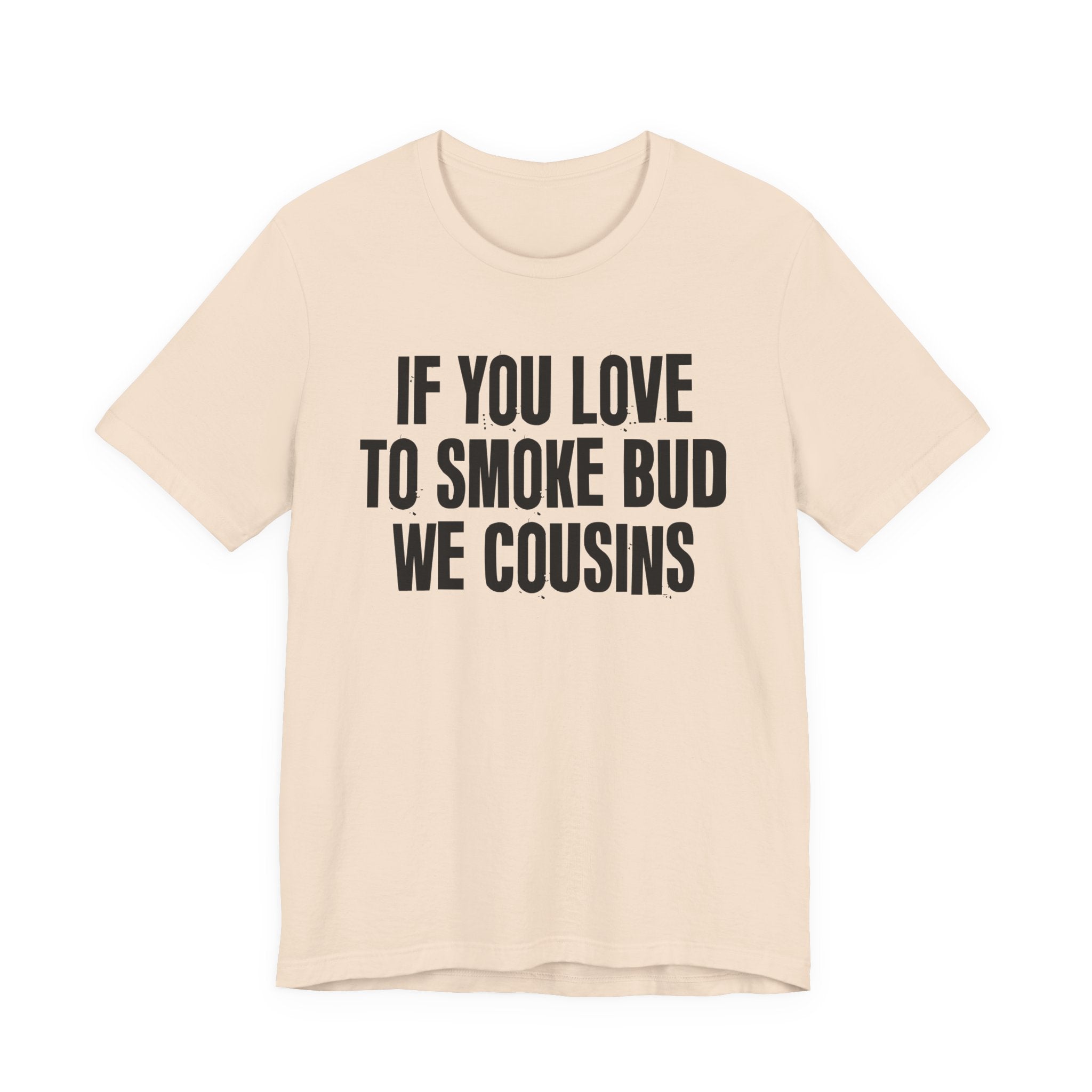 If You Love To Smoke Bud We Cousins — Funny Cannabis Lovers Tee Shirt