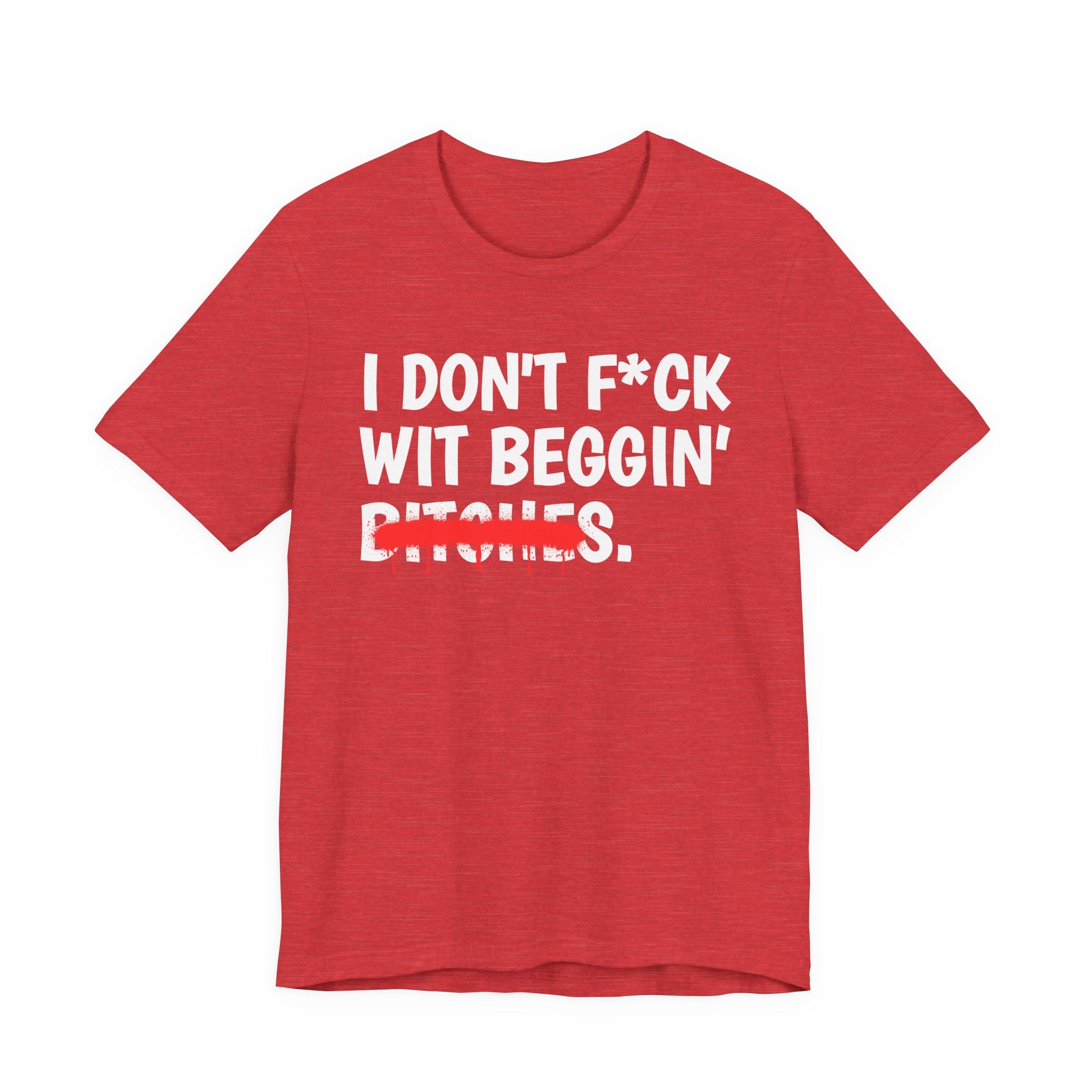 I Don't Fuck Wit Beggin' Bitches — Funny Sassy Statement T-Shirt