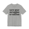 Turn Your Struggles to Success - Inspirational Tee Shirt