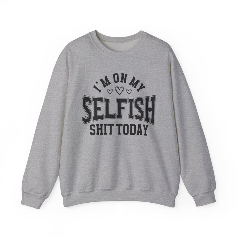 I'm On My Selfish Shit Today — Sweatshirt