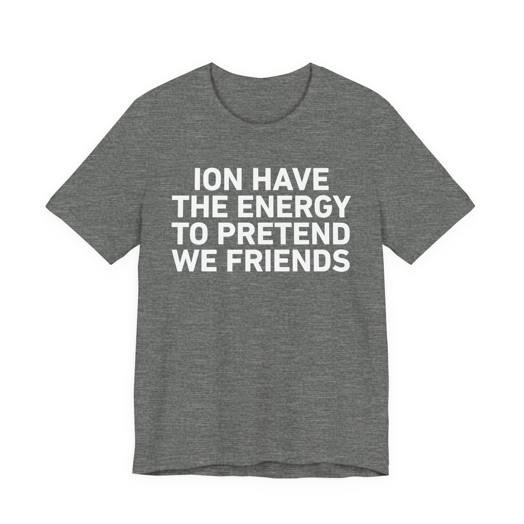 I Don’t Have the Energy to Pretend We Friends - Funny Energy Statement T-Shirt