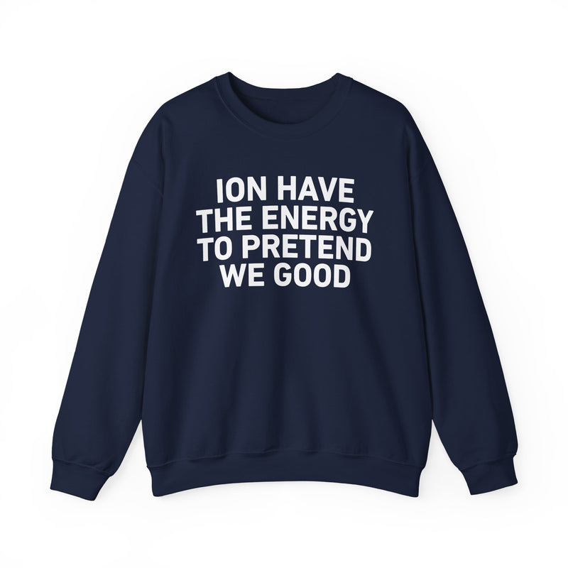 I Don’t Have the Energy to Pretend We Good - Funny Energy Statement Sweatshirt