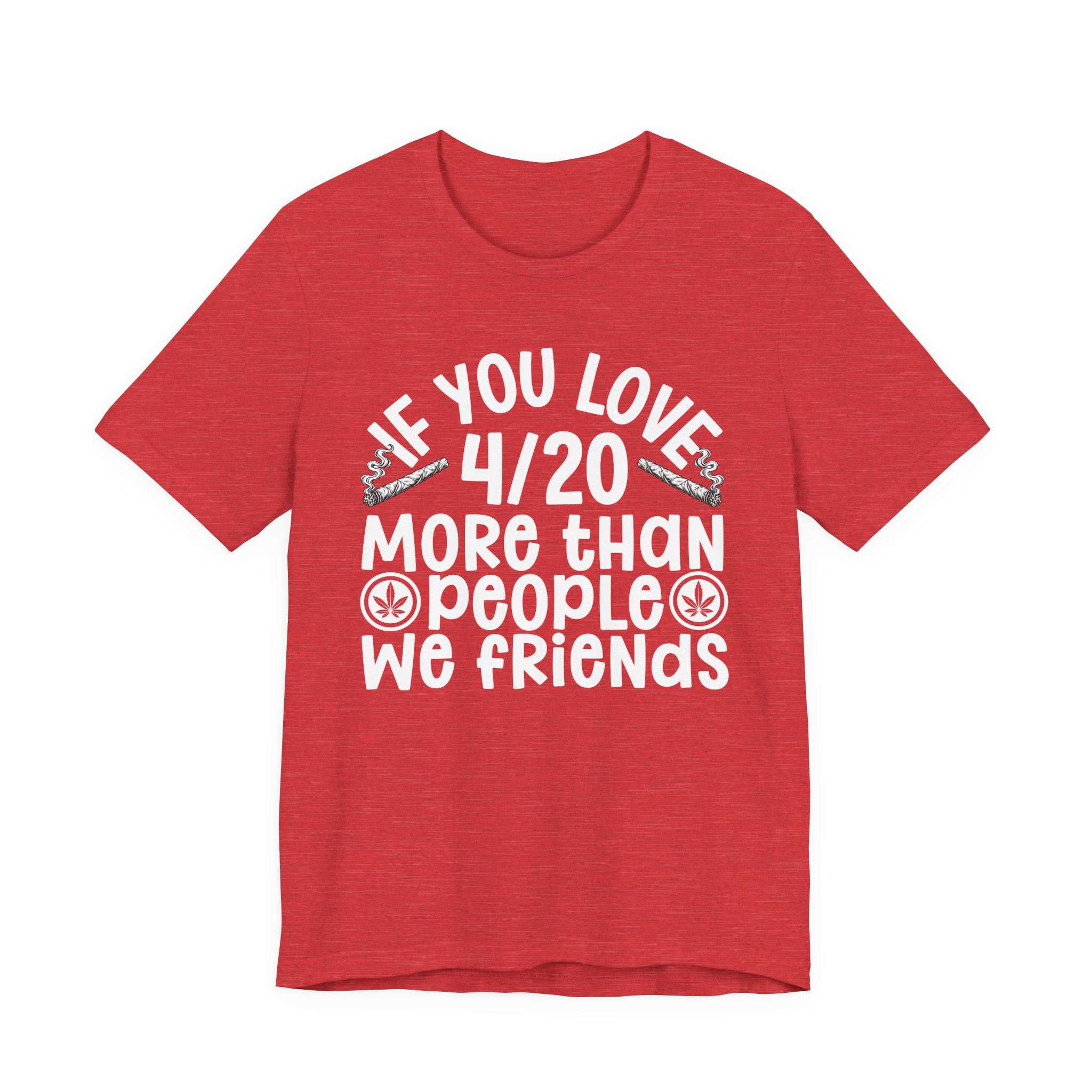 If You Love 4/20 More Than People We Friends — Cannabis Lovers T-shirt