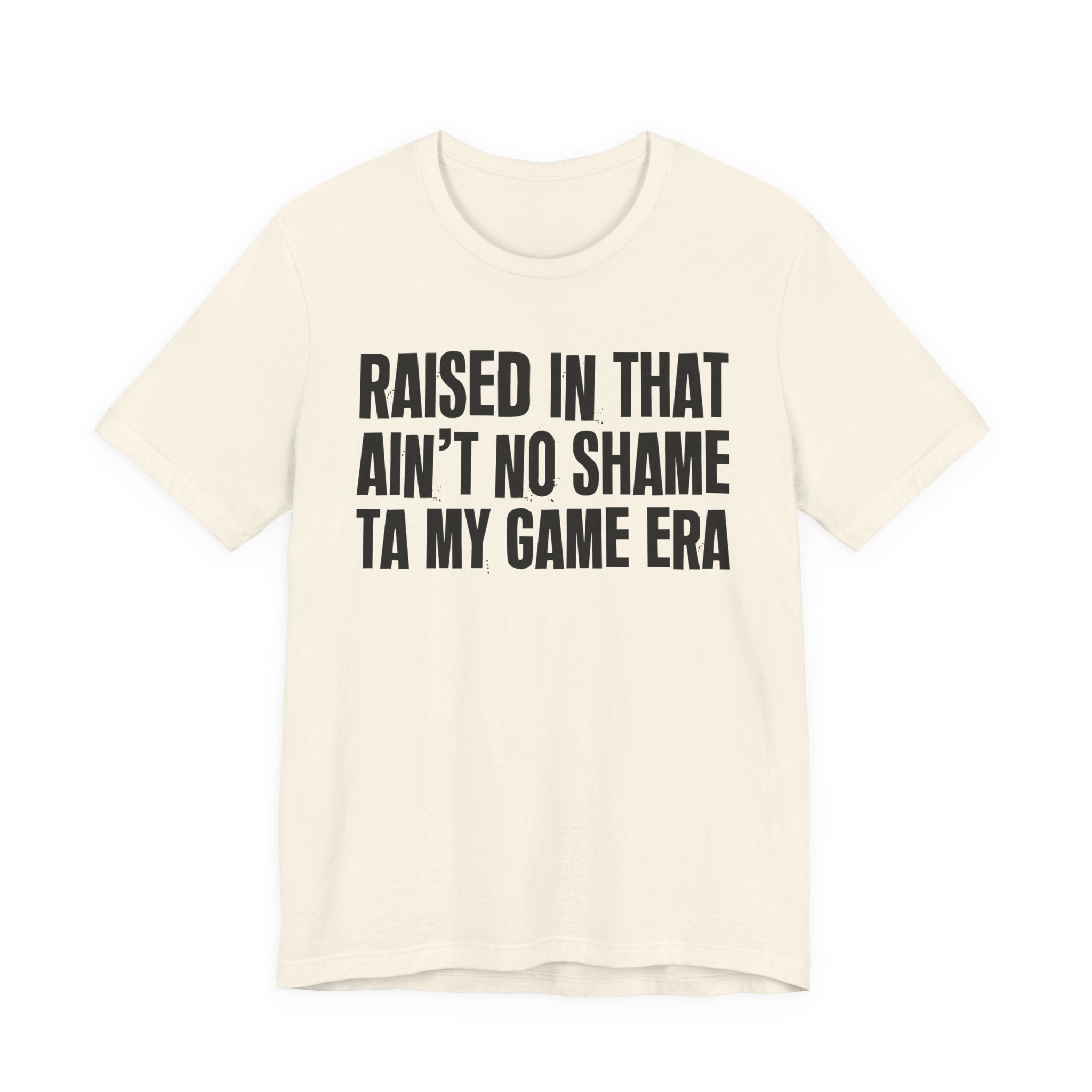 Raised In That Ain't No Shame Ta My Game Era - Funny Back In The Day Statement Tee Shirt