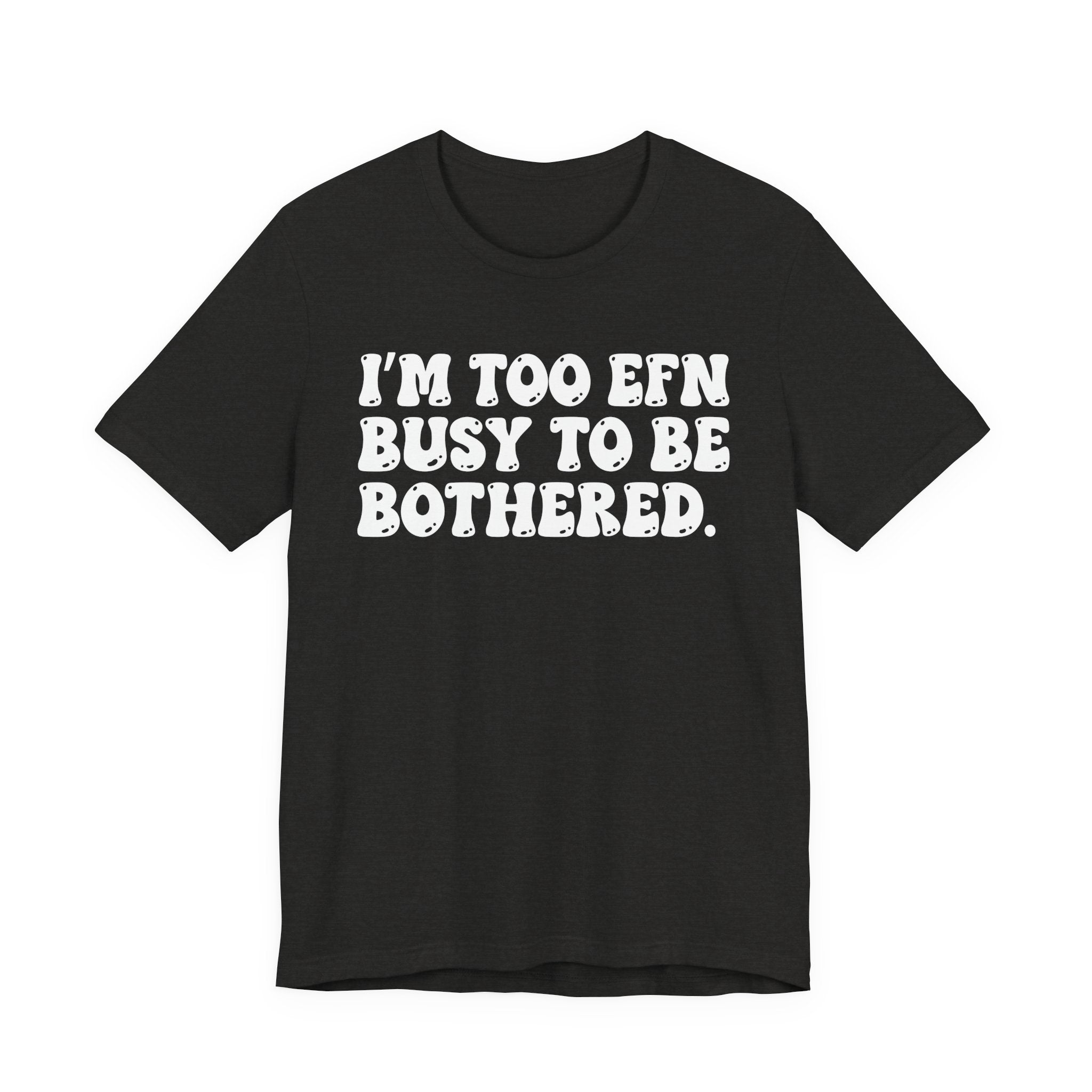Im Too EFN (Fucking) Busy To Be Bothered — Bold Statement T‑Shirt