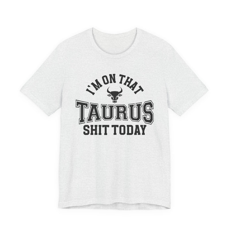 I'm On That Taurus Shit Today T-Shirt