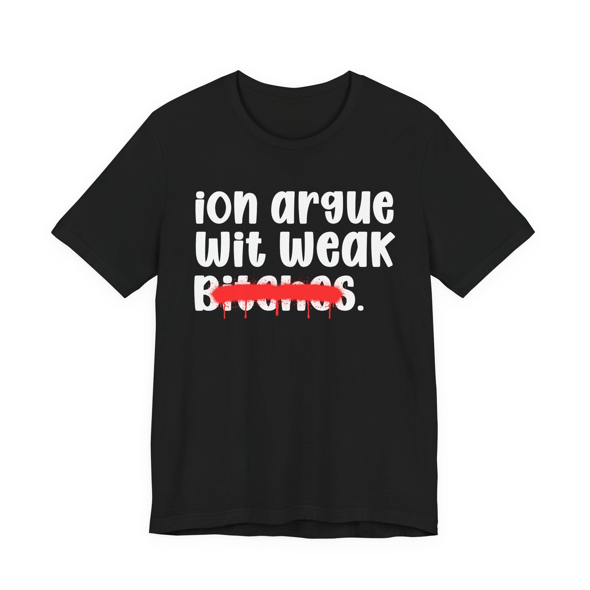 ION (I Don't) Argue Wit Weak Bitches — Funny Statement T-Shirt