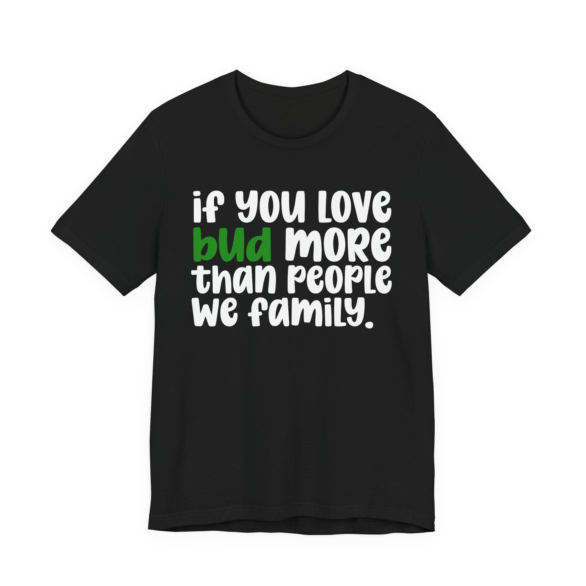 If You Love Bud More Than People We Family - T-Shirt