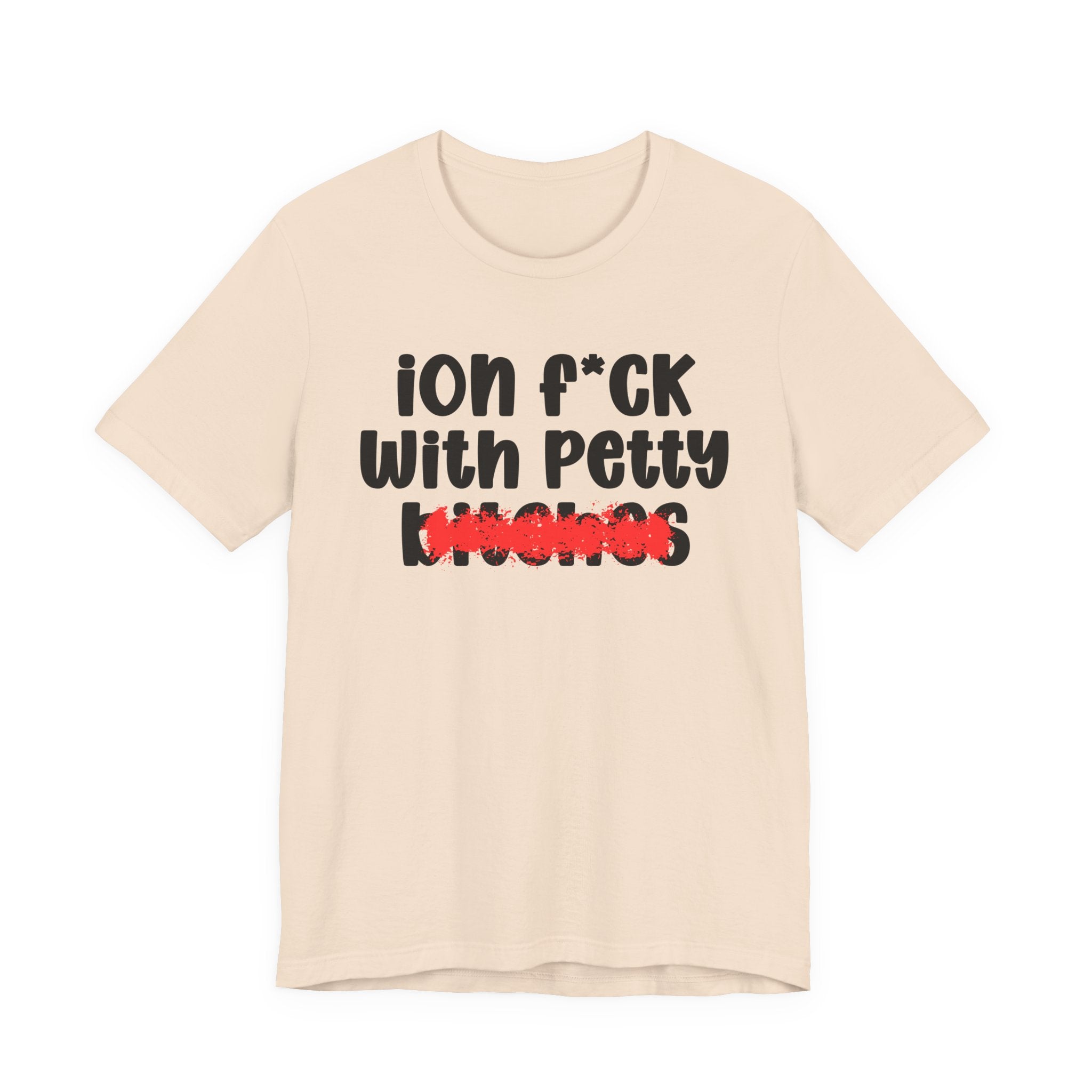 ION (I Don't) FUCK WITH PETTY BITCHES — Bold Sarcastic Graphic T-Shirt