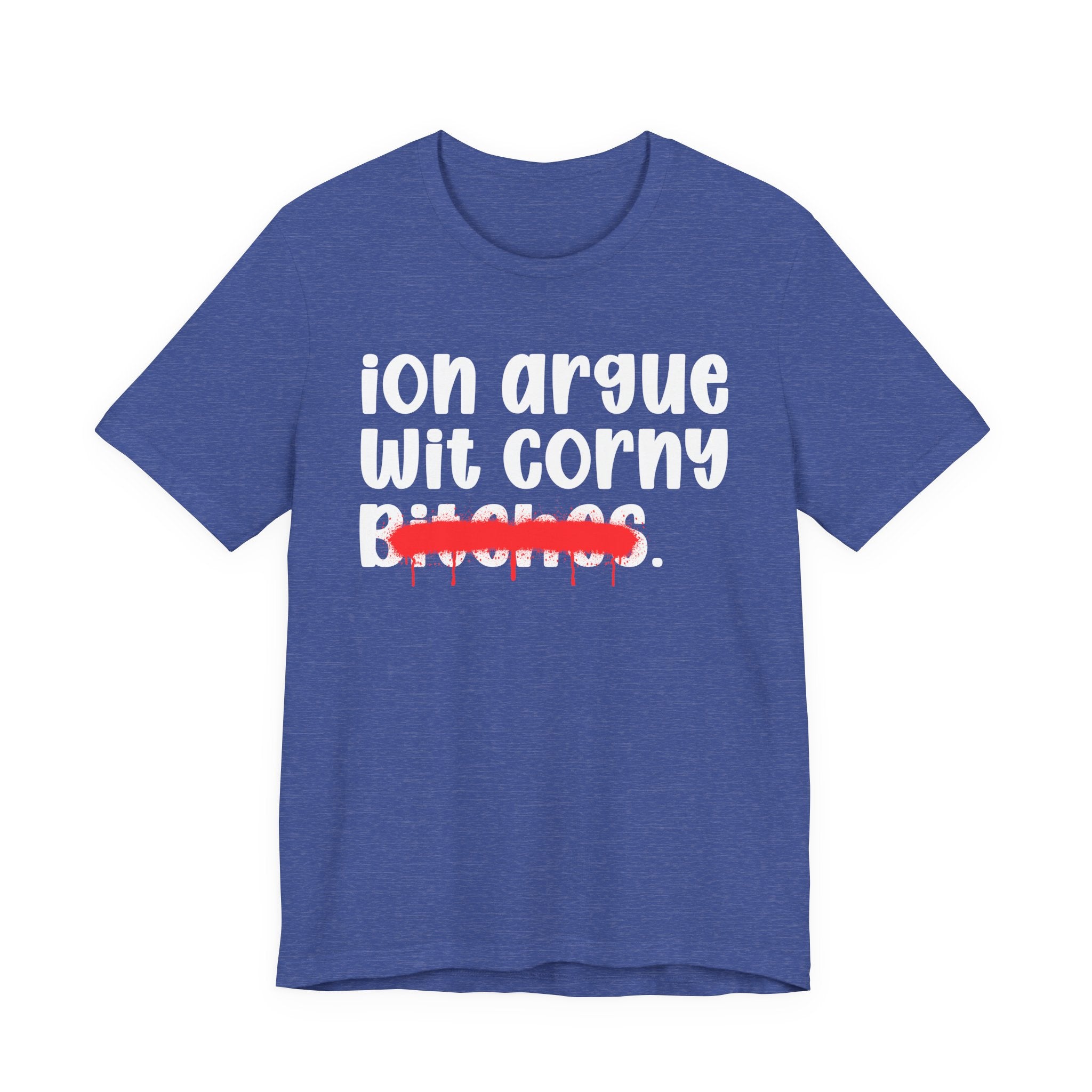 ION (I Don't) Argue Wit Corny Bitches — Funny Statement T-Shirt