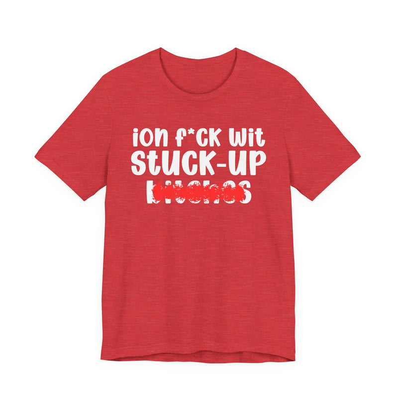 ION (I Don't) FUCK WIT STUCK UP BITCHES — Bold Sarcastic Graphic T-Shirt