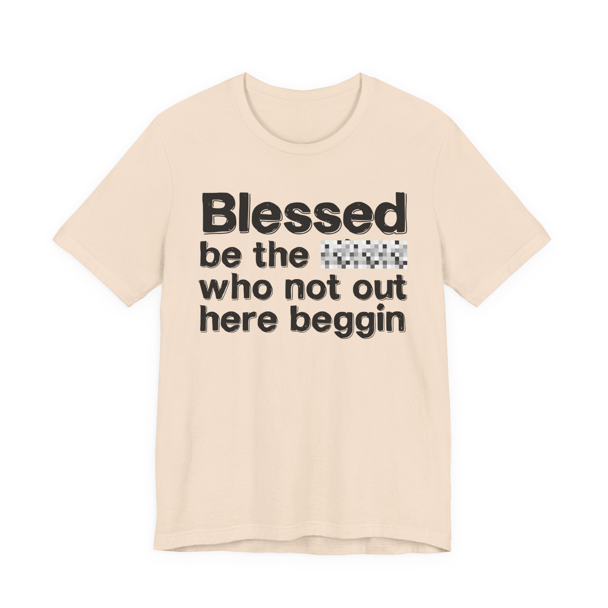 Blessed Be The [Censored] Who Not Out Here Beggin' - Funny Inspirational Graphic Tee