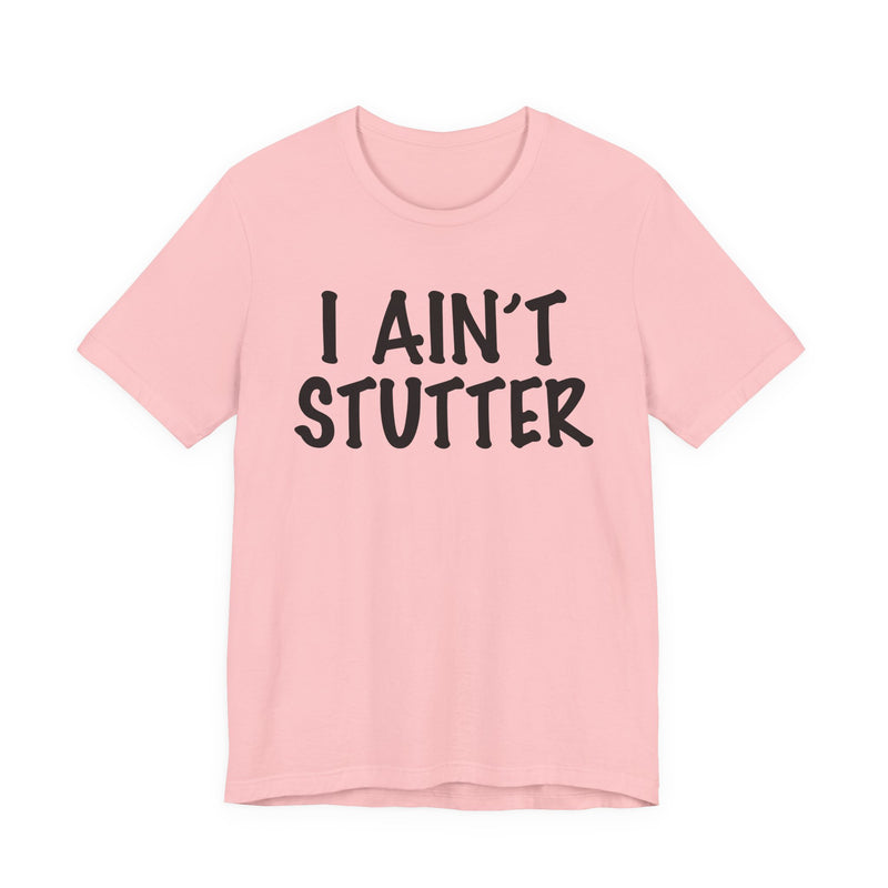 I Ain't Stutter — Sarcastic Confrontational T-Shirt