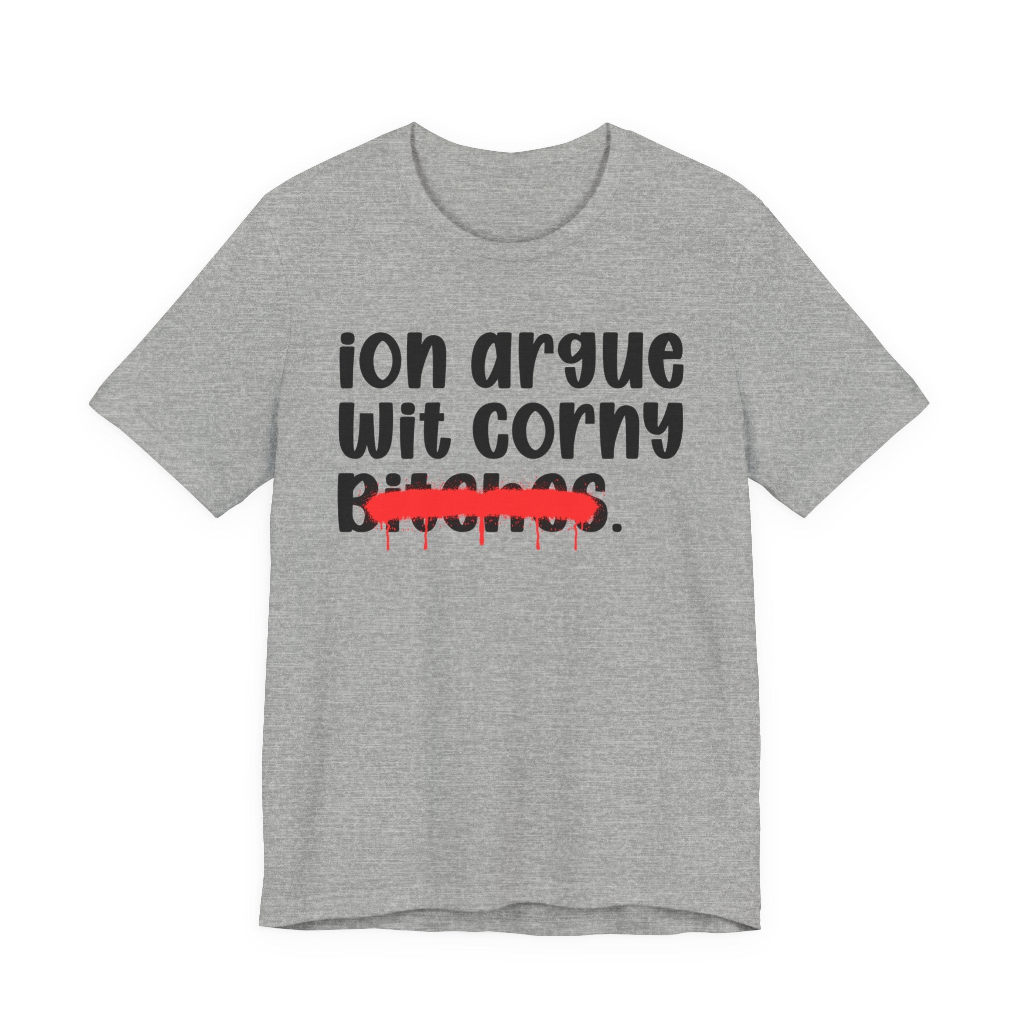 ION (I Don't) Argue Wit Corny Bitches - Funny Statement Tee Shirt
