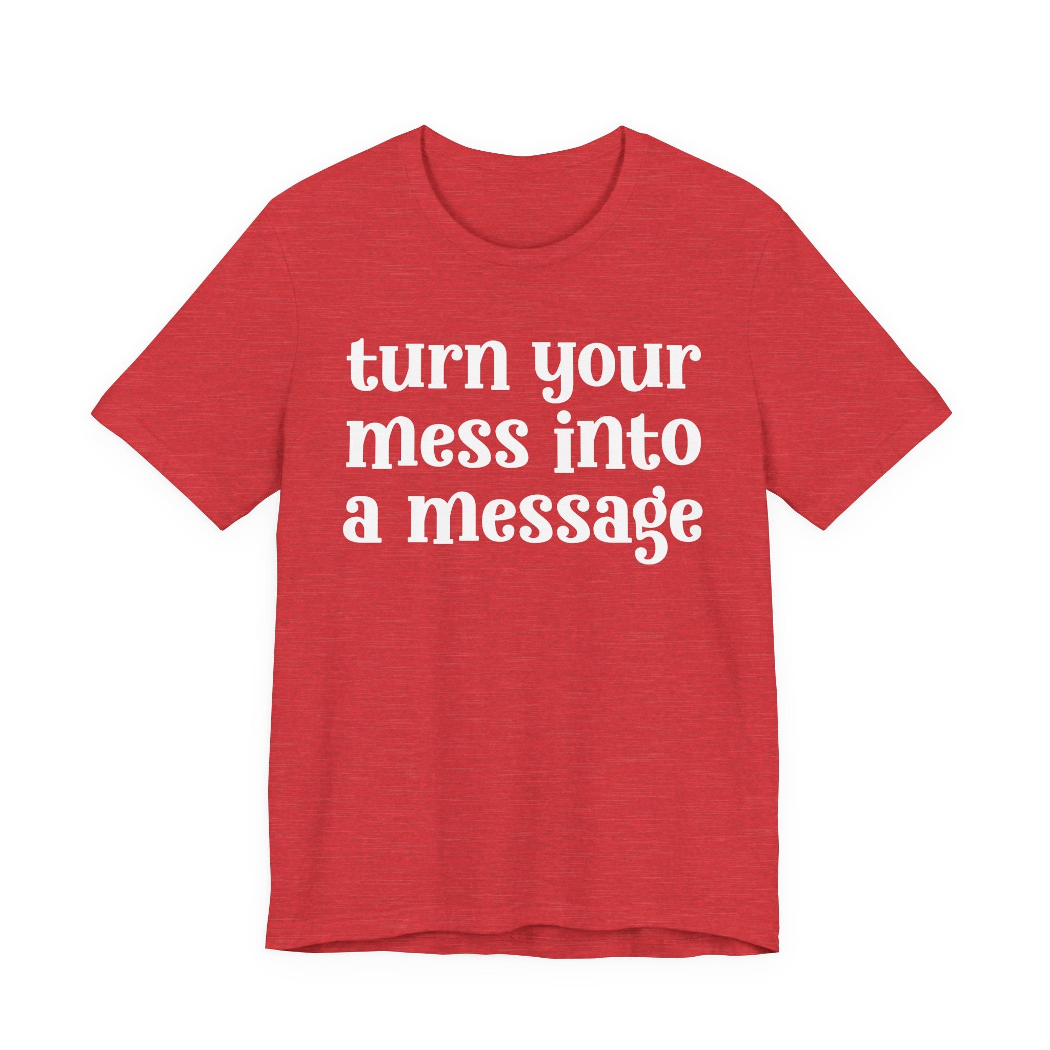 Turn Your Mess Into A Message  — Inspirational T-Shirt