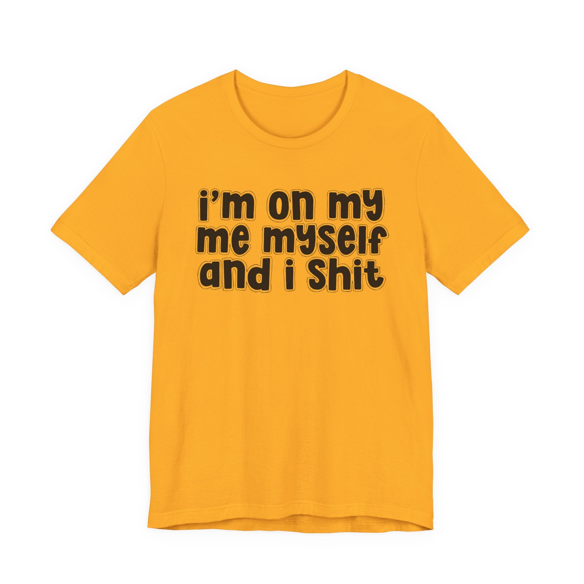 i'm on my me myself and i shit - Funny Declaration T-Shirt