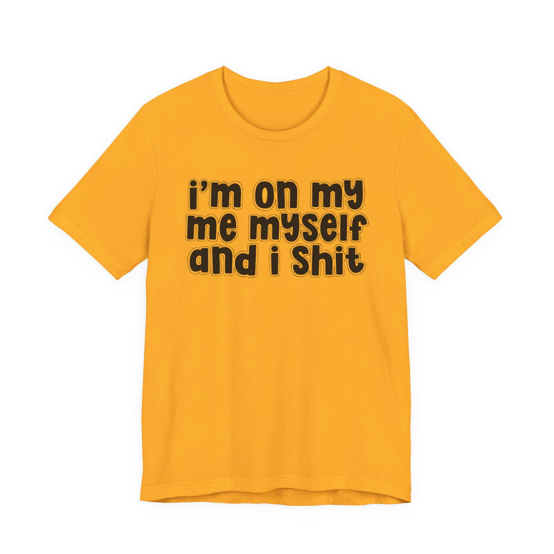 i'm on my me myself and i shit - Funny Declaration T-Shirt