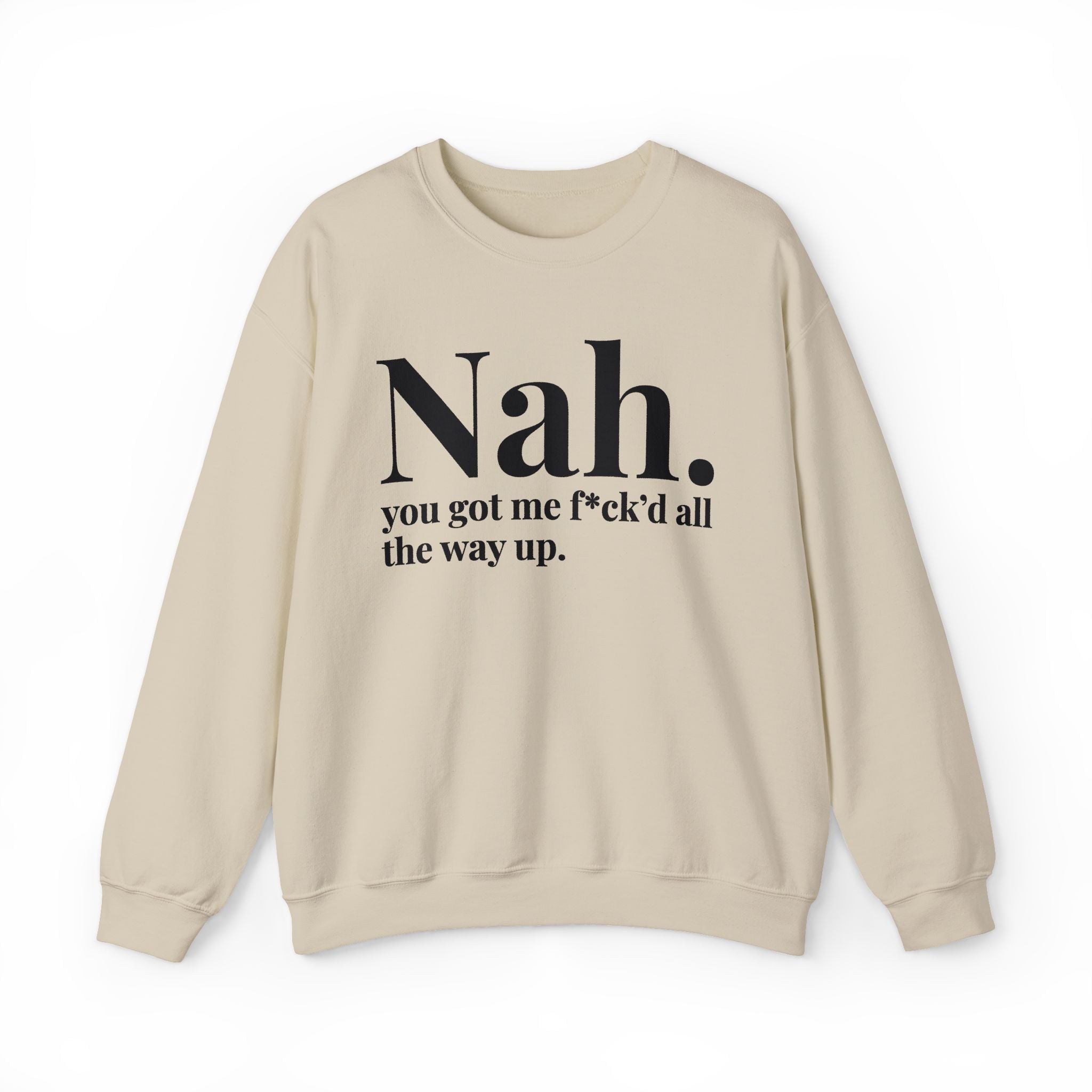 Nah You Got Me Fuck'd All The Way Up —  Sweatshirt