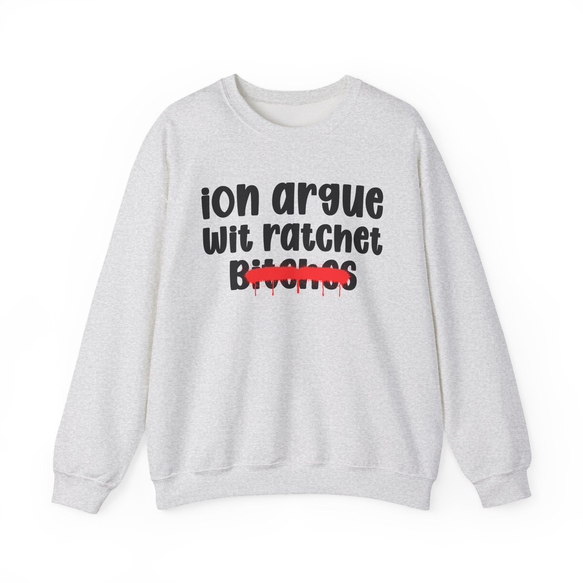 ION (I Don't) Argue Wit Ratchet Bitches - Funny Statement SweatShirt