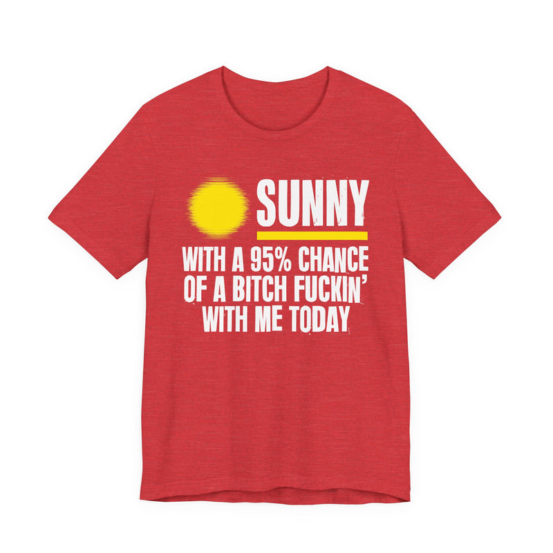 Sunny With A 95% Chance Of A Bitch Fuckin' With Me Today — T-Shirt alternate view 14: a yellow sun graphic over SUNNY / WITH A 95% CHANCE / OF A BITCH FUCKIN' / WITH ME TODAY in white distressed block capitals on black. Street Talk Designs sarcastic statement apparel.