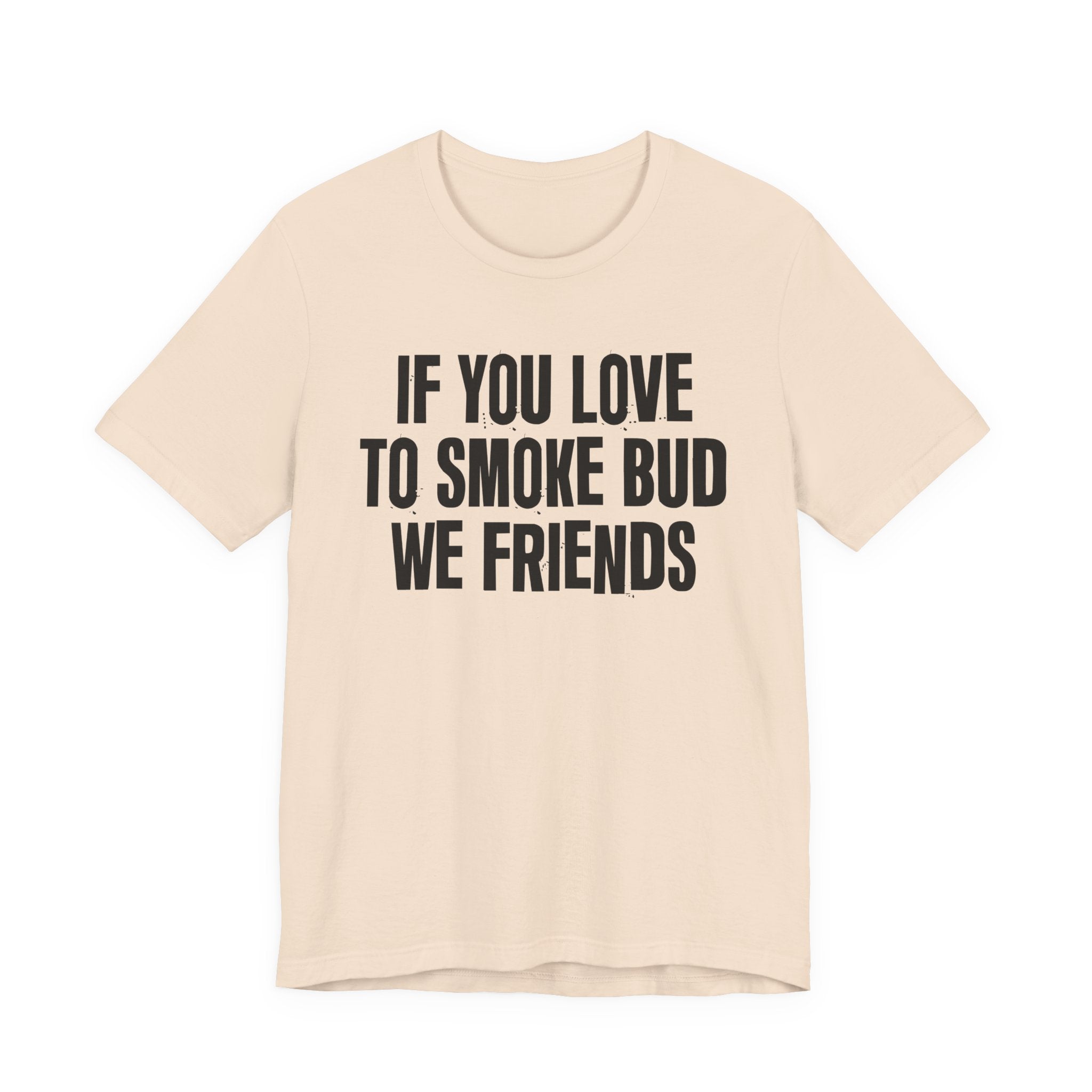 If You Love To Smoke Bud We Friends — Funny Cannabis Lovers Tee Shirt