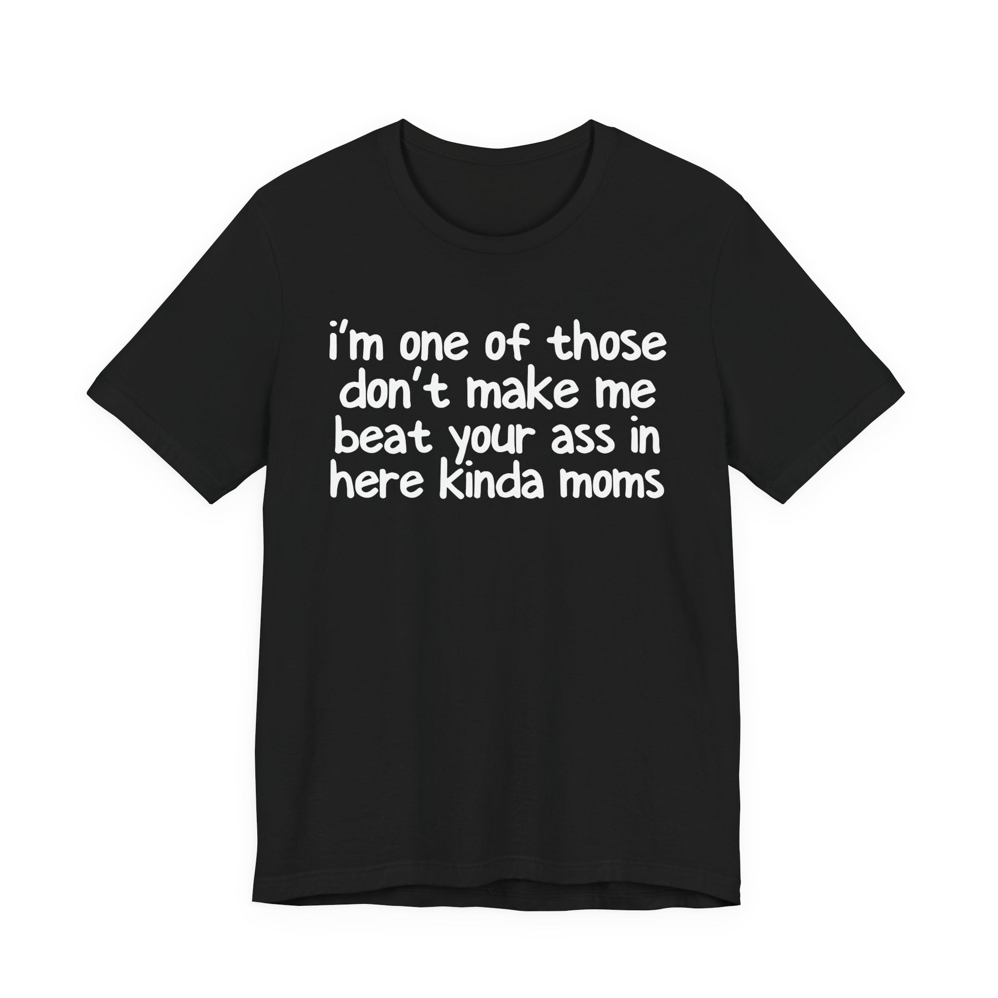 I'm One Of Those Don't Make Me Beat Your Ass In Here Kinda Moms - Tee Shirt