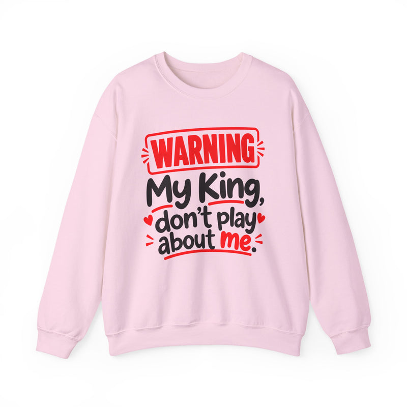 Warning — My King Don’t Play About Me — Sweatshirt front view: lettering reading 'WARNING MY KING DON'T PLAY ABOUT ME'. Street Talk Designs family statement apparel.