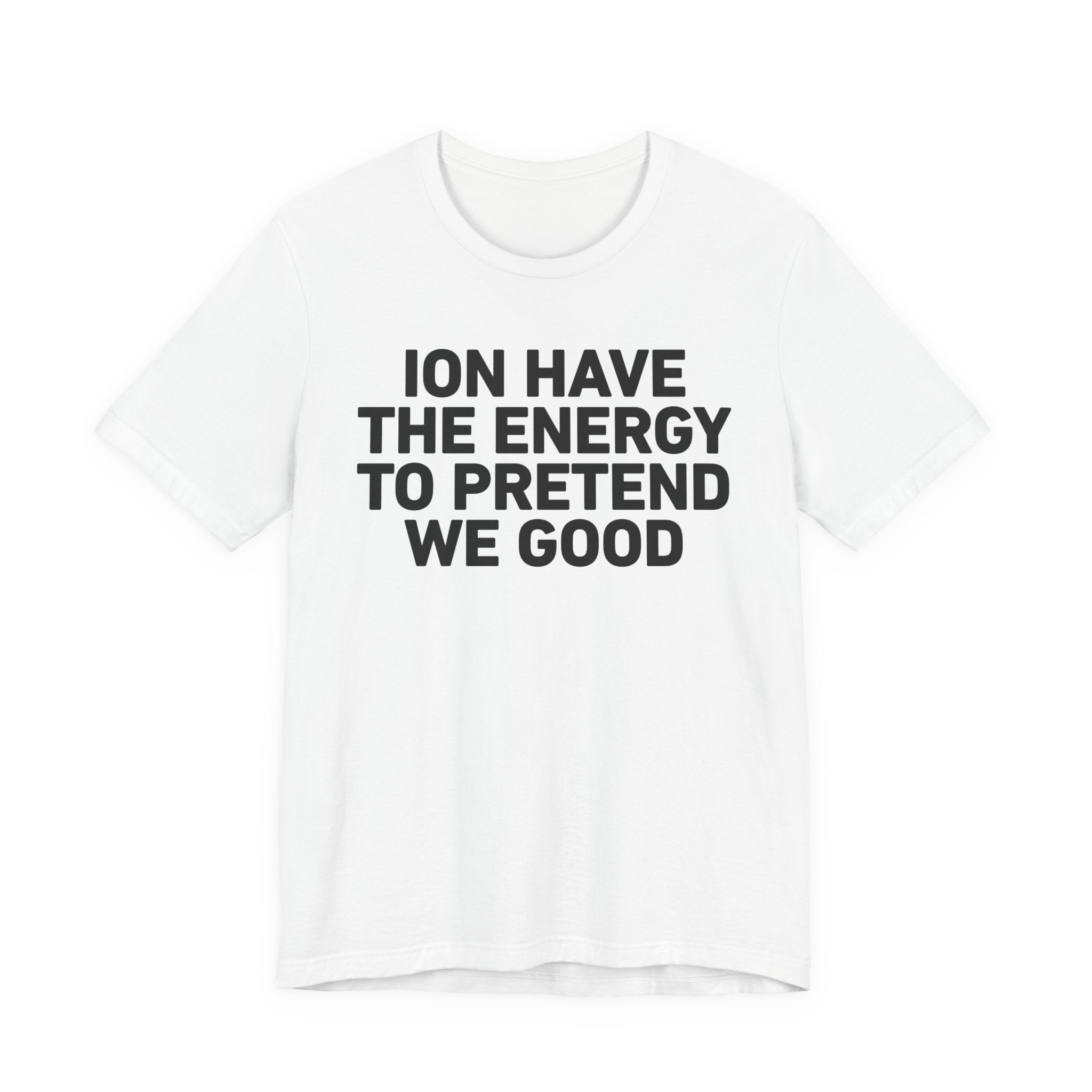 I Don’t Have the Energy to Pretend We Good - Funny Energy Statement T-Shirt
