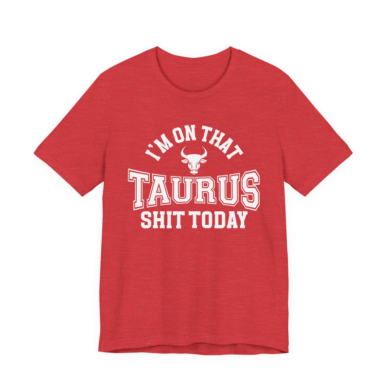 I'm On That Taurus Shit Today T-Shirt