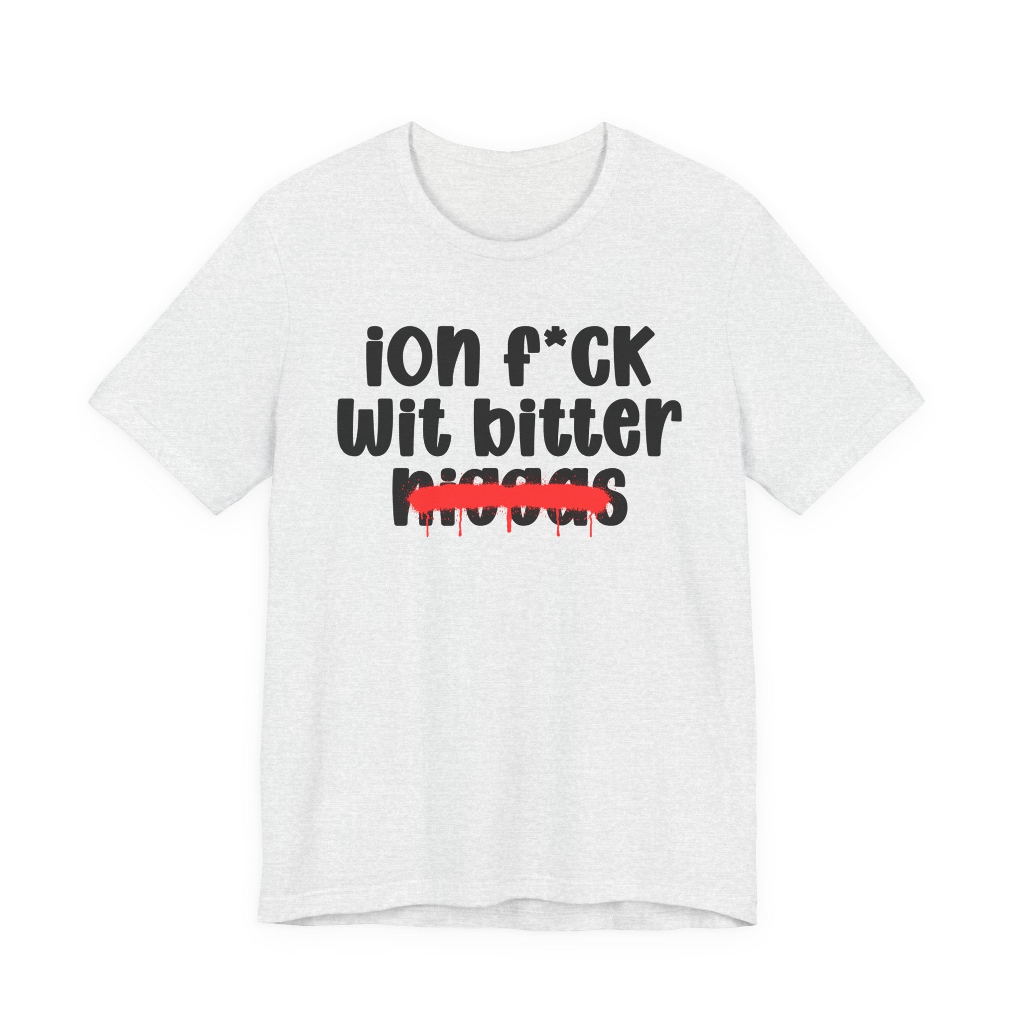 ION Fuck Wit Bitter Niggas - Brutally Direct Statement Tee