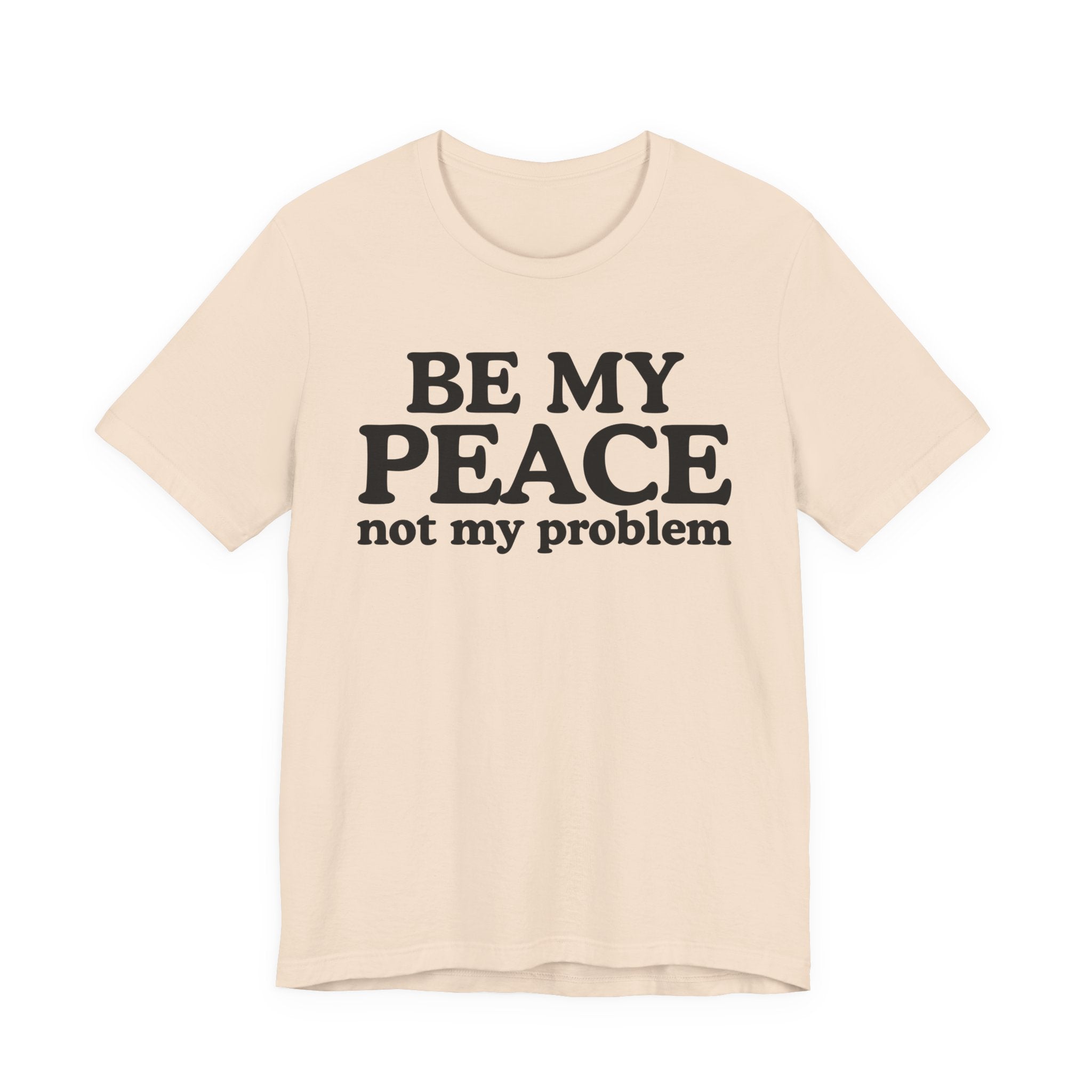 Be My Peace Not My Problem T-Shirt — Peaceful Message Tee