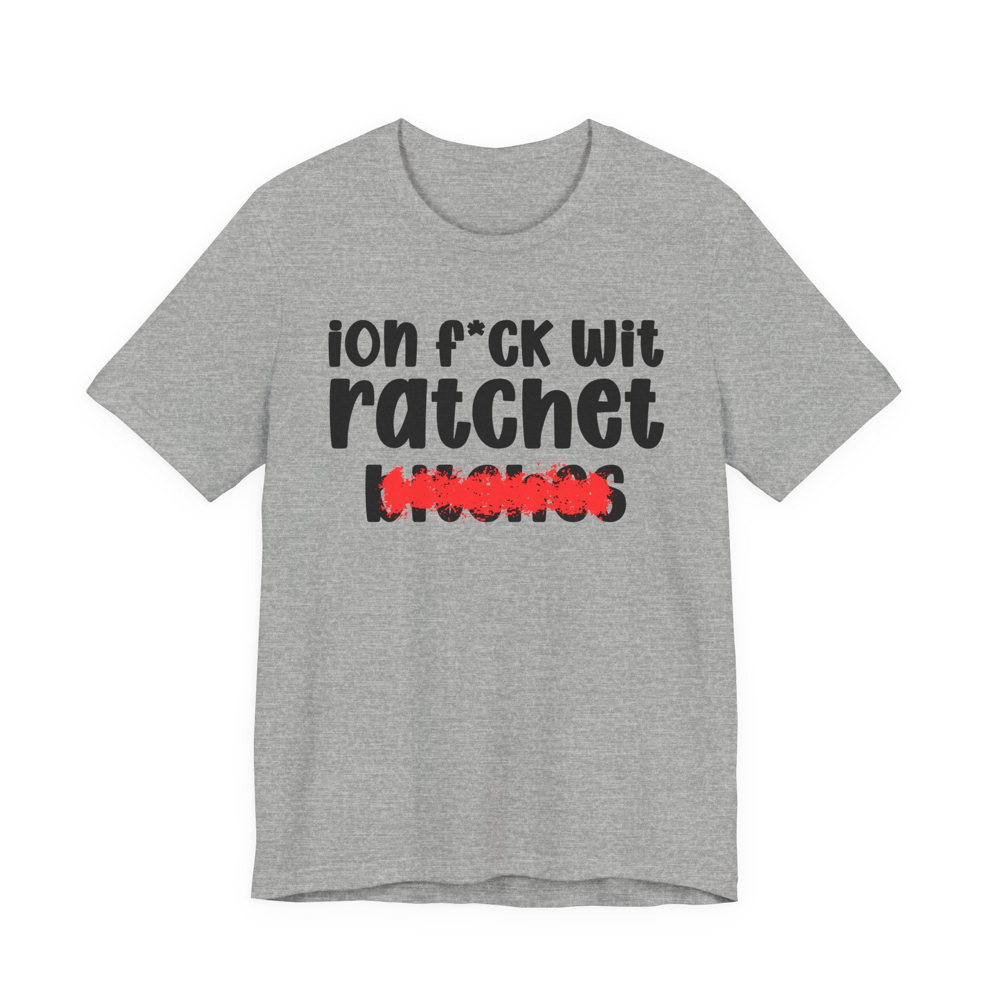 ION (I Don't) FUCK WIT RATCHET BITCHES - Bold Sarcastic Graphic T-Shirt